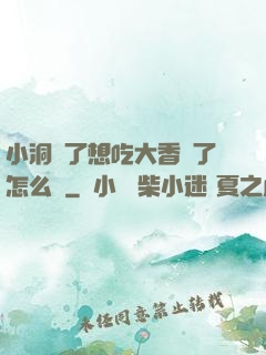 小洞餓了想吃大香腸了怎么辦